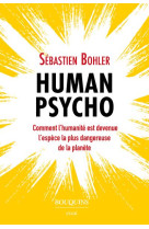 Human psycho : comment l'humanite est devenue l'espece la plus dangereuse de la planete