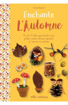 Enchante l'automne  -  plus de 25 idees pour bricoler, creer, jardiner, cuisiner, decorer, apprendre et s'amuser en automne