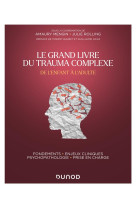 Le grand livre du trauma complexe : de l'enfant a l'adulte , fondements - enjeux cliniques - psychopathologie - prise en charge