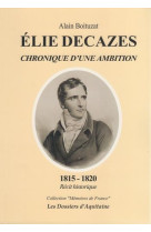 Elie decazes  -  chroniques d'une ambition, 1815-1820 : recit historique