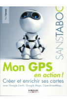 Mon gps en action ! - creer et enrichir ses cartes avec google earth, google maps, openstreetmap,...