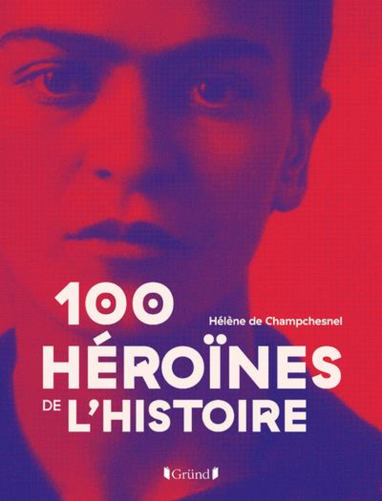 100 HEROINES DE L-HISTOIRE - CHAMPCHESNEL H D. - GRUND