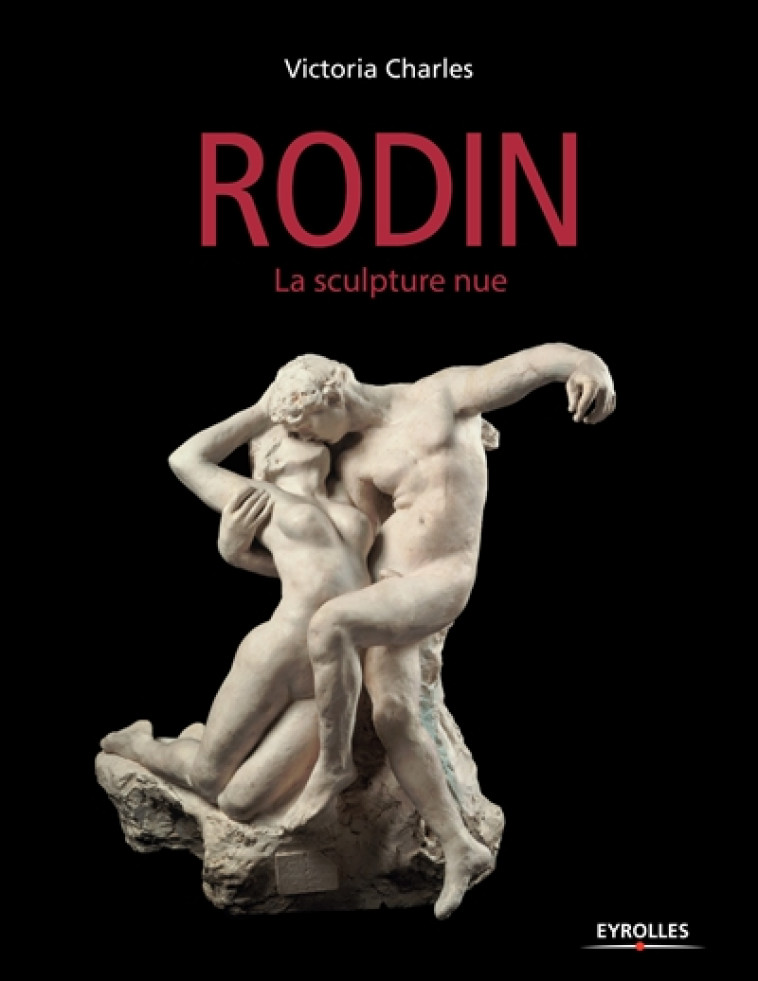 RODIN - LA SCULPTURE NUE - CHARLES VICTORIA - Eyrolles