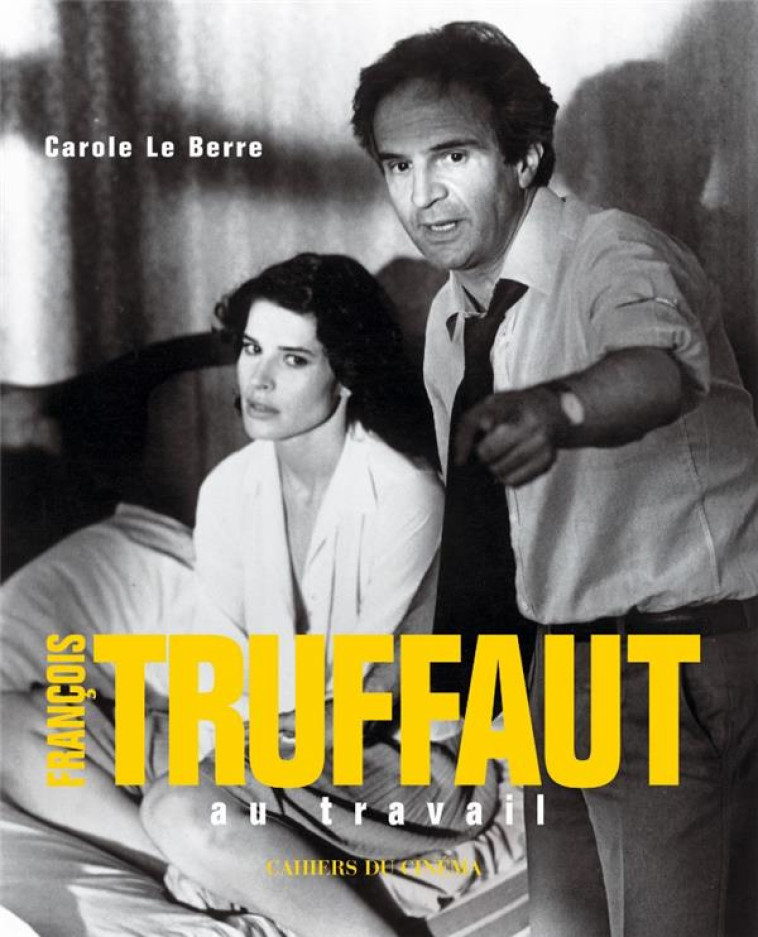 FRANCOIS TRUFFAUT AU TRAVAIL - LE BERRE CAROLE - Cahiers du cinéma