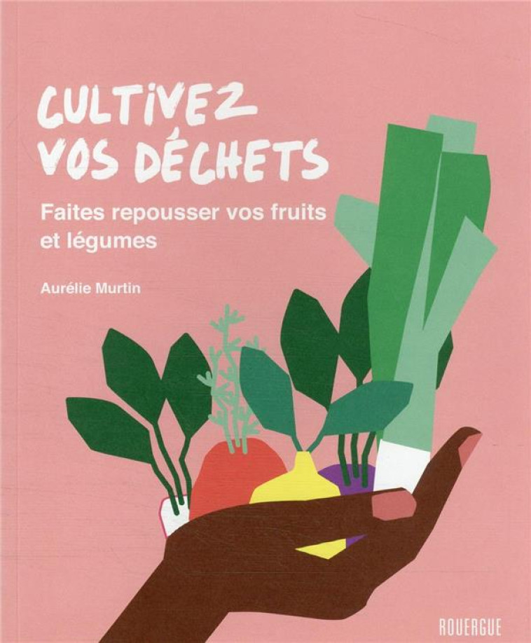 CULTIVEZ VOS DECHETS - FAITES - MURTIN AURELIE - ROUERGUE