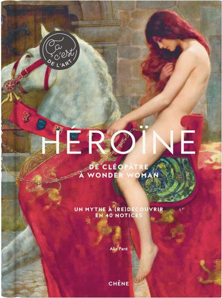 HEROINE - DE CLEOPATRE A WONDE - ALIX PARE - LE CHENE