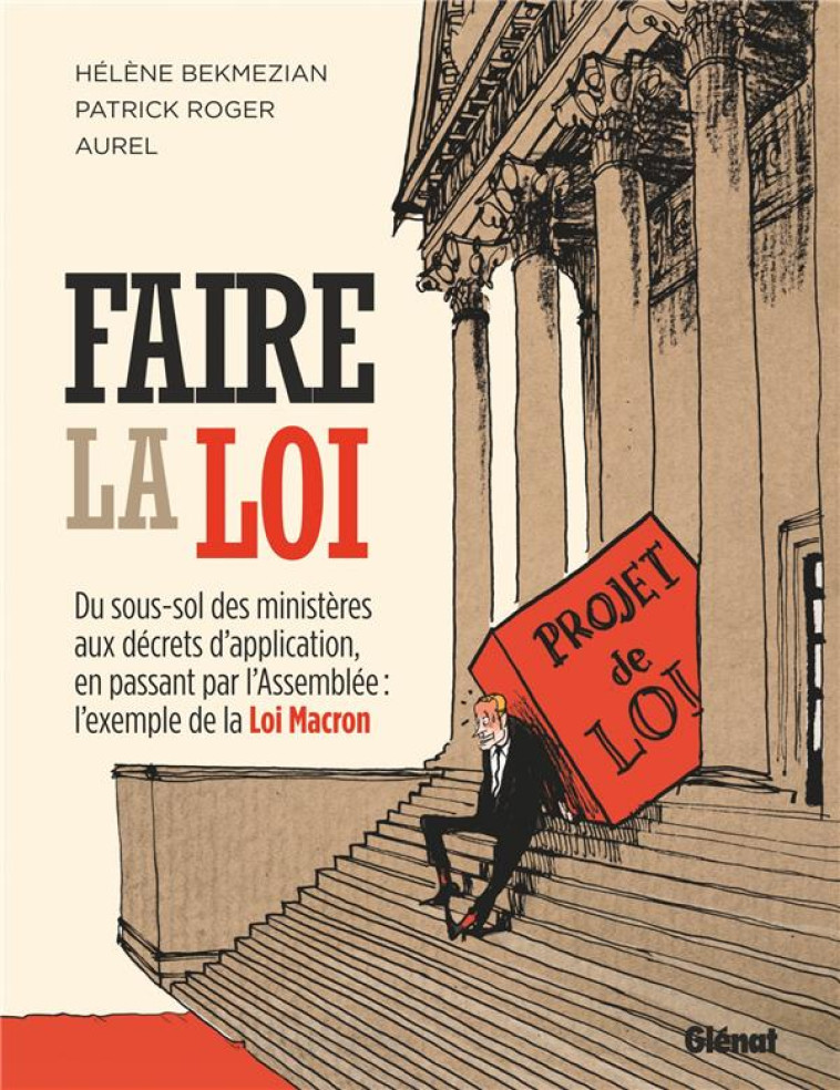 FAIRE LA LOI  -  DU SOUS-SOL DES MINISTERES AUX DECRETS D'APPLICATION, EN PASSANT PAR L'ASSEMBLEE : L'EXEMPLE DE LA LOI MACRON - BEKMEZIAN, HELENE  - Glénat