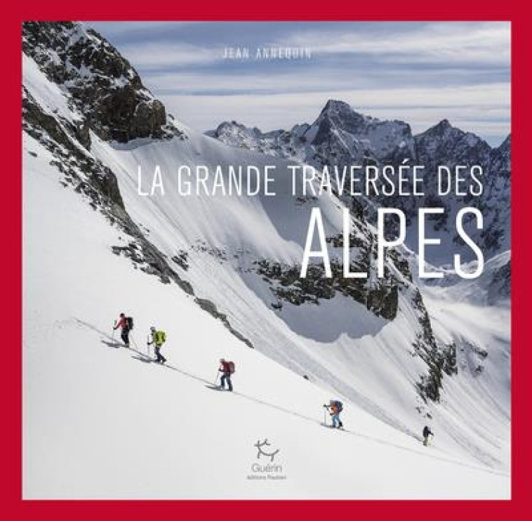 LA GRANDE TRAVERSEE DES ALPES - ANNEQUIN JEAN - GUERIN