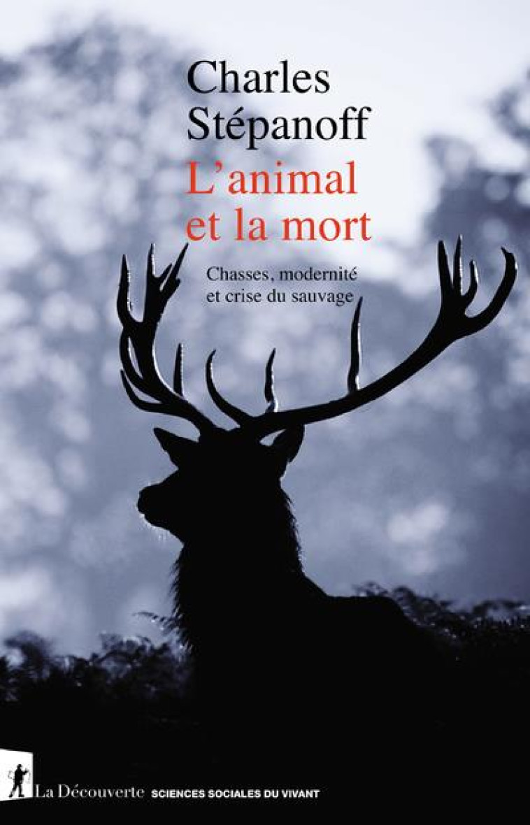 L'ANIMAL ET LA MORT : CHASSES, MODERNITE ET CRISE DU SAUVAGE - STEPANOFF, CHARLES - LA DECOUVERTE