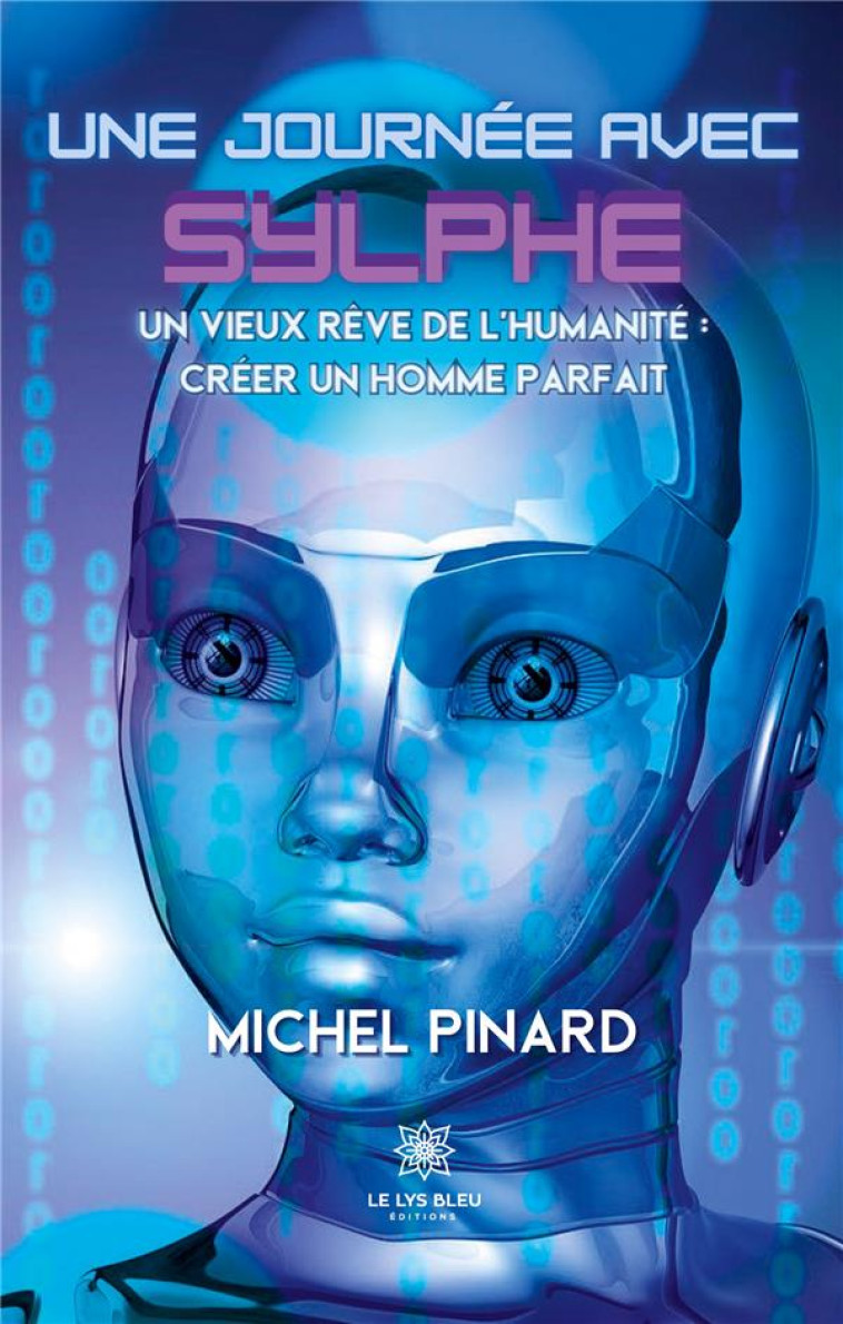 UNE JOURNEE AVEC SYLPHE : UN VIEUX REVE DE L'HUMANITE : CREER UN HOMME PARFAIT - PINARD, MICHEL - LE LYS BLEU