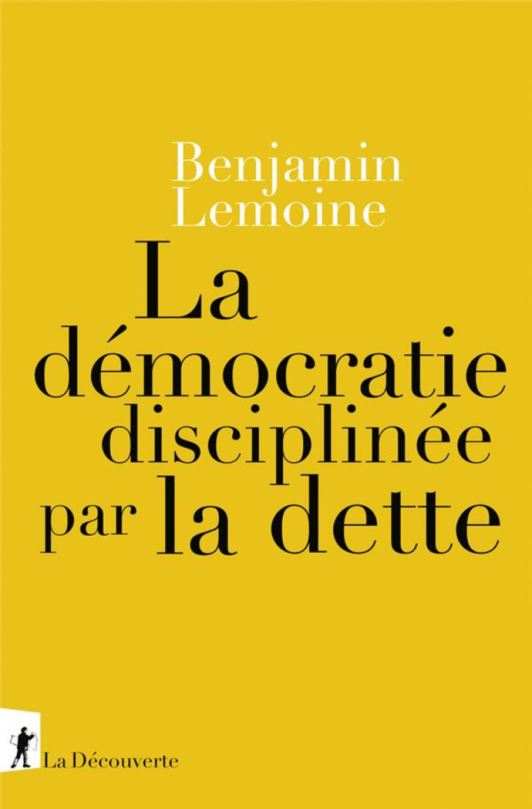 LA DEMOCRATIE DISCIPLINEE PAR LA DETTE - LEMOINE, BENJAMIN - LA DECOUVERTE