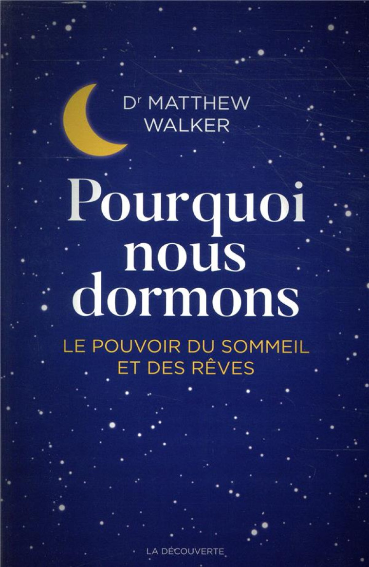 POURQUOI NOUS DORMONS  -  LE POUVOIR DU SOMMEIL ET DES REVES, CE QUE LA SCIENCE NOUS REVELE - WALKER, MATTHEW - LA DECOUVERTE