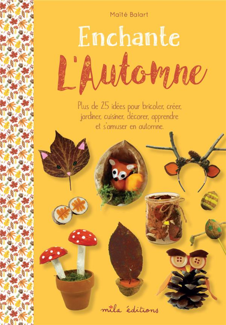 ENCHANTE L'AUTOMNE  -  PLUS DE 25 IDEES POUR BRICOLER, CREER, JARDINER, CUISINER, DECORER, APPRENDRE ET S'AMUSER EN AUTOMNE - BALART, MAITE - MILA