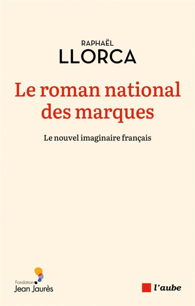 LE ROMAN NATIONAL DES MARQUES : LE NOUVEL IMAGINAIRE FRANCAIS - LLORCA, RAPHAEL - AUBE NOUVELLE