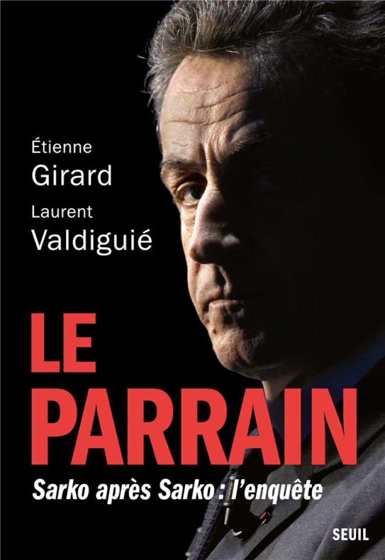 LE PARRAIN. SARKO APRES SARKO - GIRARD/VALDIGUIE - SEUIL