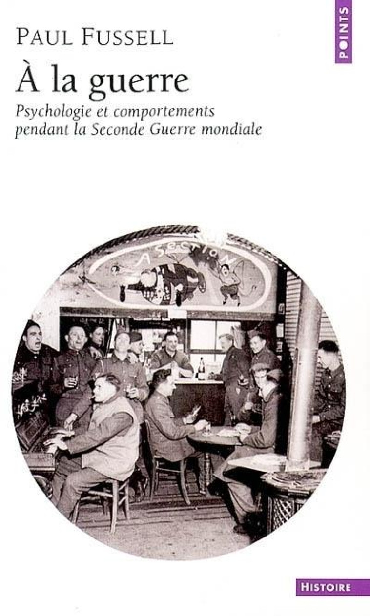 A LA GUERRE  -  PSYCHOLOGIE ET COMPORTEMENTS PENDANT LA SECONDE GUERRE MONDIALE - FUSSELL, PAUL - SEUIL