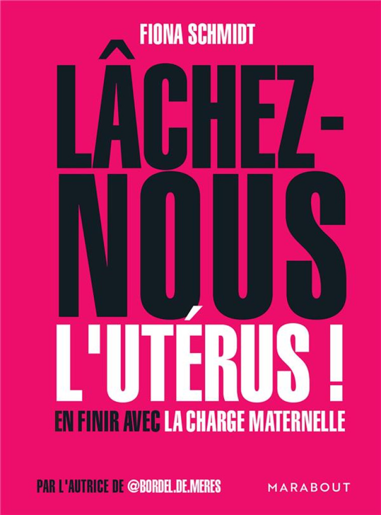 LACHEZ-NOUS L'UTERUS ! EN FINIR AVEC LA CHARGE MATERNELLE - SCHMIDT, FIONA  - MARABOUT