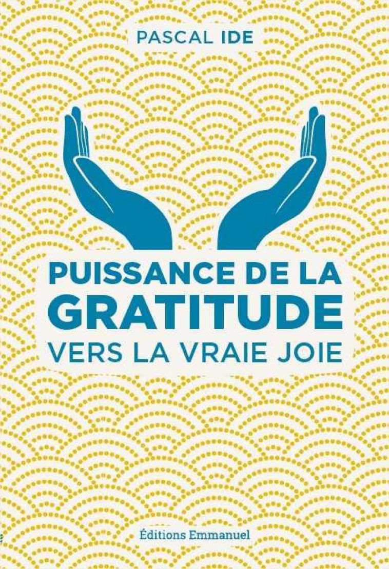 PUISSANCE DE LA GRATITUDE  -  VERS LA VRAIE JOIE - IDE, PASCAL - Ed. de l'Emmanuel