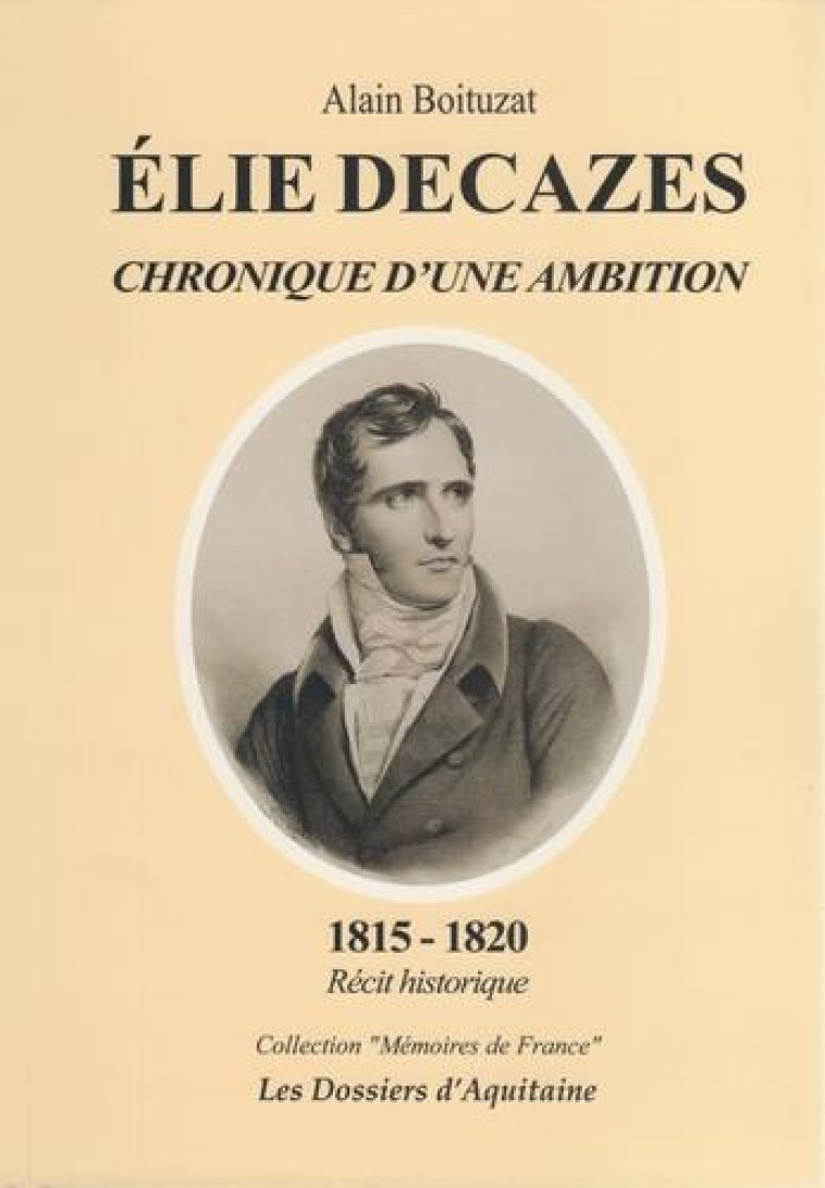 ELIE DECAZES  -  CHRONIQUES D'UNE AMBITION, 1815-1820 : RECIT HISTORIQUE - BOITUZAT, ALAIN - DOSS AQUITAINE