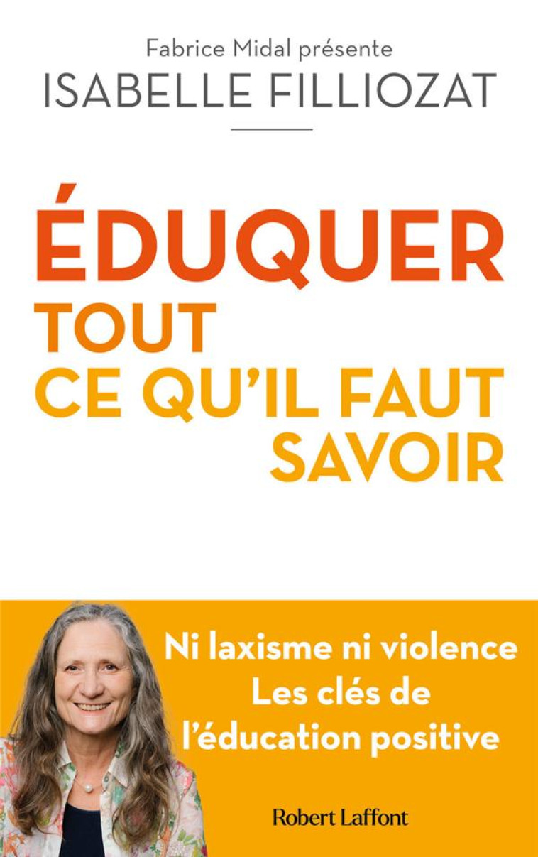 ÉDUQUER : TOUT CE QU'IL FAUT SAVOIR : NI LAXISME NI VIOLENCE : LES CLES DE L'EDUCATION POSITIVE -  FILLIOZAT, ISABELLE  - ROBERT LAFFONT