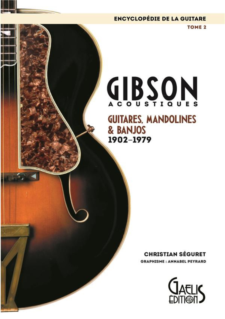 ENCYCLOPEDIE DE LA GUITARE TOME 2 : GIBSON ACOUSTIQUES, GUITARES, MANDOLINES ET BANJOS  -  1902 - 1979 - CHRISTIAN SEGURET - GAELIS