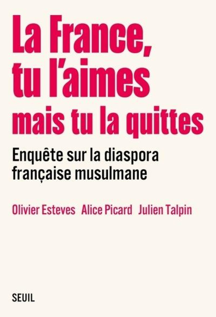 LA FRANCE, TU L'AIMES MAIS TU LA QUITTES : ENQUETE SUR LA DIASPORA FRANCAISE MUSULMANE -  COLLECTIF - SEUIL