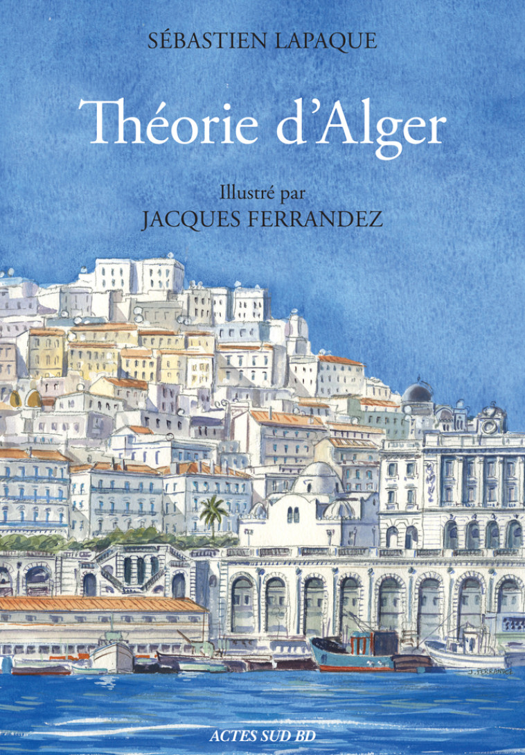 Théorie d'Alger - Sébastien Lapaque, Jacques Ferrandez - ACTES SUD