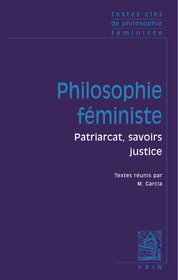 Textes clés de philosophie féministe - Nancy Bauer, Christine Delphy, Geneviève Fraisse, Marilyn Frye, Sandra Harding, Sally Haslanger, Michèle Le Dœuff, Uma Narayan, Susan Moller Okin, Mary Wollstonecraft, Manon Garcia - VRIN