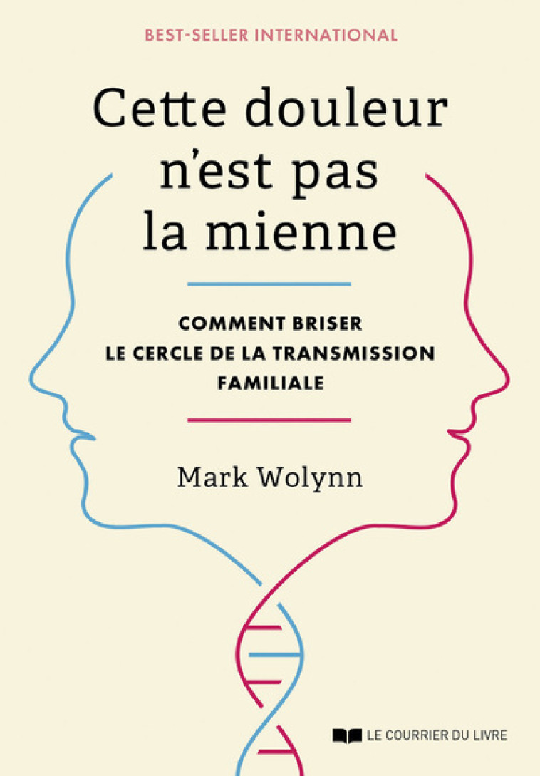 Cette douleur n'est pas la mienne - Comment briser le cercle de la transmission familiale - Mark Wolynn, Ludivine Bouton-Kelly - COURRIER LIVRE