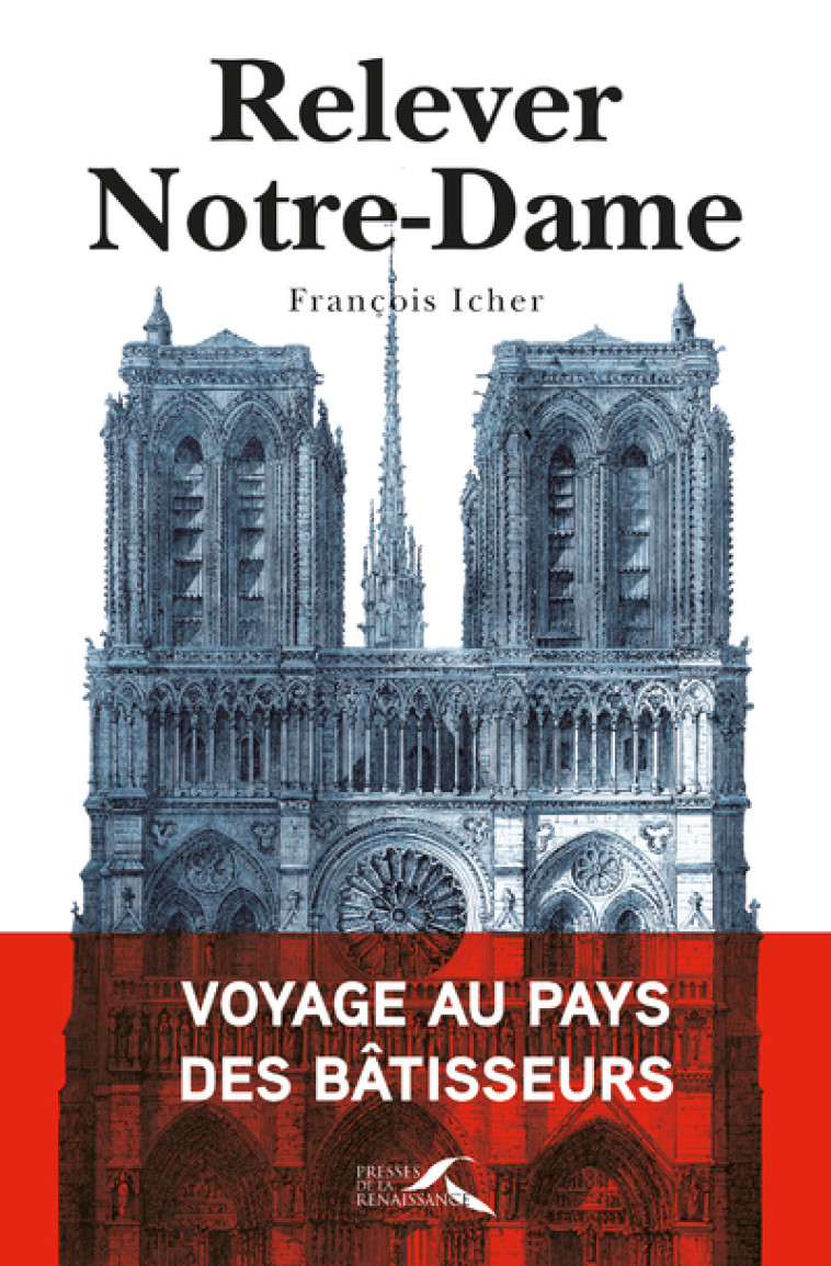 Relever Notre-Dame - Voyage au pays des bâtisseurs - François ICHER - PRESSES RENAISS