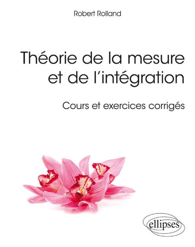 Théorie de la mesure et de l’intégration - Cours et exercices corrigés - Robert Rolland - ELLIPSES