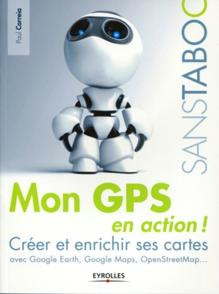 MON GPS EN ACTION ! - CREER ET ENRICHIR SES CARTES AVEC GOOGLE EARTH, GOOGLE MAPS, OPENSTREETMAP,... - CORREIA, PAUL - EYROLLES